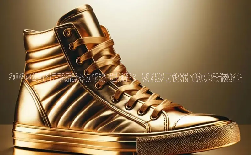 2025年耐克新款女性运动鞋：科技与设计的完美融合