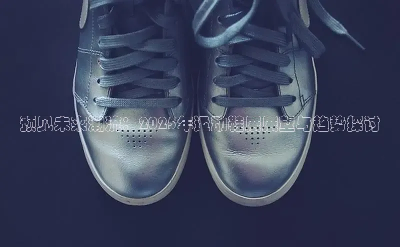 预见未来潮流：2025年运动鞋展展望与趋势探讨